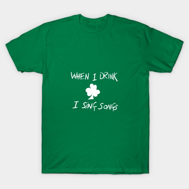 Where I Drink I Sing Songs T-Shirt by lovelifetriumph